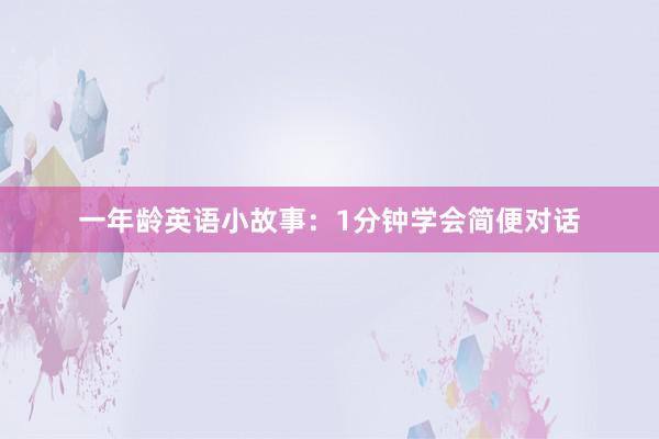 一年龄英语小故事：1分钟学会简便对话